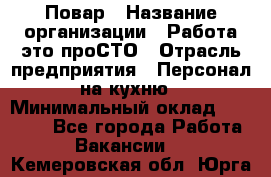 Повар › Название организации ­ Работа-это проСТО › Отрасль предприятия ­ Персонал на кухню › Минимальный оклад ­ 25 000 - Все города Работа » Вакансии   . Кемеровская обл.,Юрга г.